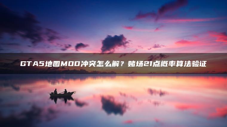 GTA5地图MOD冲突怎么解？赌场21点概率算法验证