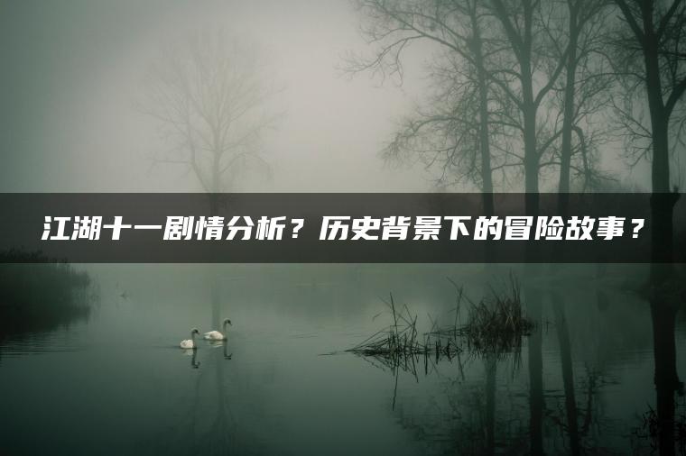 江湖十一剧情分析？历史背景下的冒险故事？