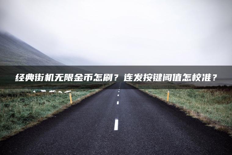 经典街机无限金币怎刷？连发按键阈值怎校准？