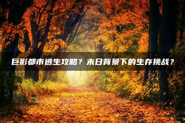 巨影都市逃生攻略？末日背景下的生存挑战？