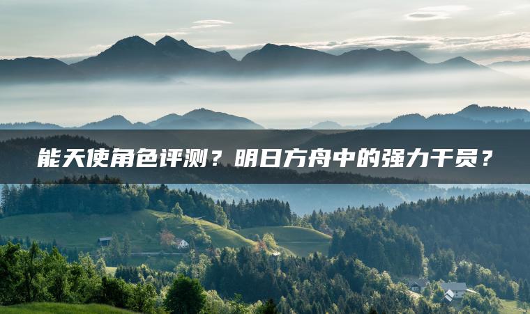 能天使角色评测？明日方舟中的强力干员？