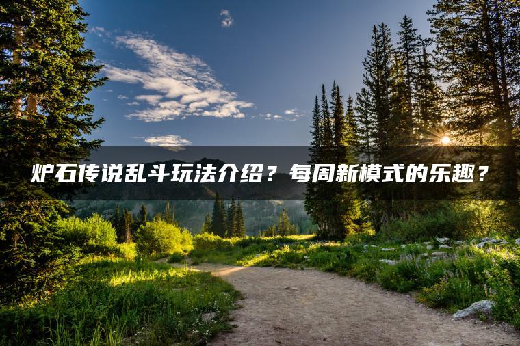 炉石传说乱斗玩法介绍？每周新模式的乐趣？