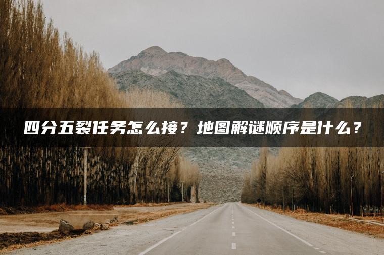 四分五裂任务怎么接？地图解谜顺序是什么？