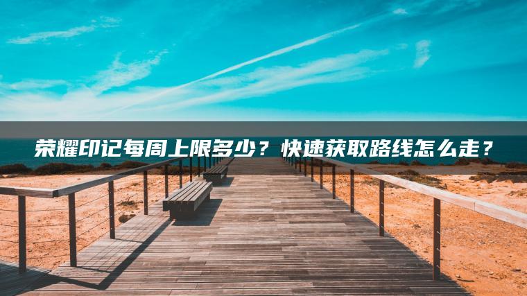 荣耀印记每周上限多少？快速获取路线怎么走？