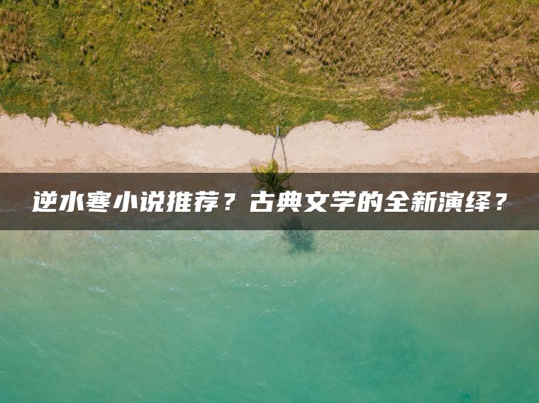 逆水寒小说推荐？古典文学的全新演绎？