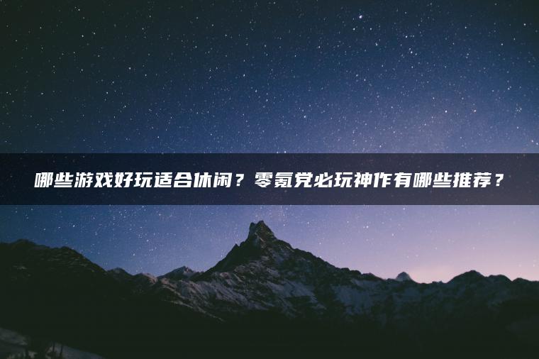 哪些游戏好玩适合休闲？零氪党必玩神作有哪些推荐？