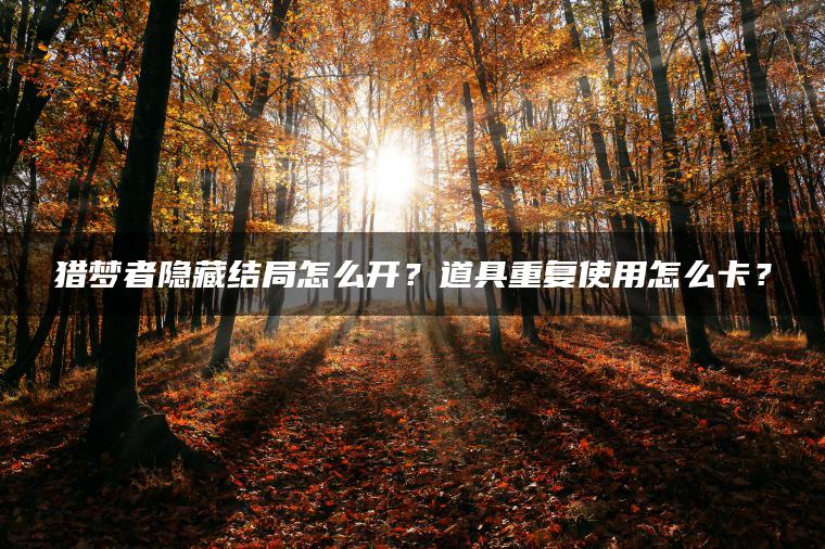 猎梦者隐藏结局怎么开？道具重复使用怎么卡？
