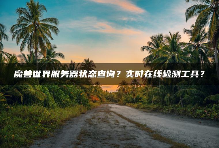 魔兽世界服务器状态查询？实时在线检测工具？