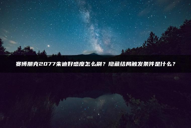 赛博朋克2077朱迪好感度怎么刷？隐藏结局触发条件是什么？