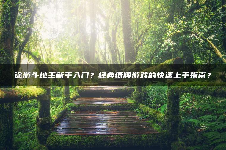 途游斗地主新手入门？经典纸牌游戏的快速上手指南？