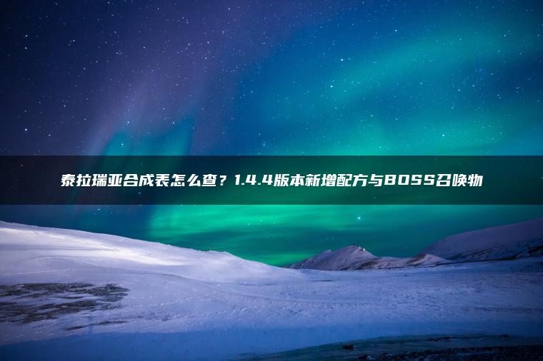 泰拉瑞亚合成表怎么查？1.4.4版本新增配方与BOSS召唤物