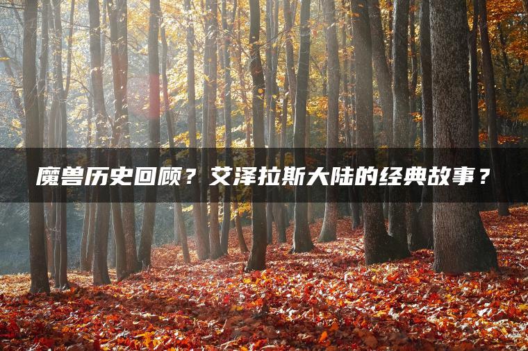 魔兽历史回顾？艾泽拉斯大陆的经典故事？
