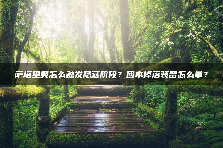 萨塔里奥怎么触发隐藏阶段？团本掉落装备怎么拿？