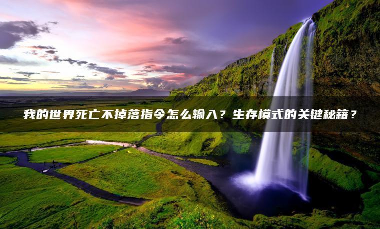 我的世界死亡不掉落指令怎么输入？生存模式的关键秘籍？
