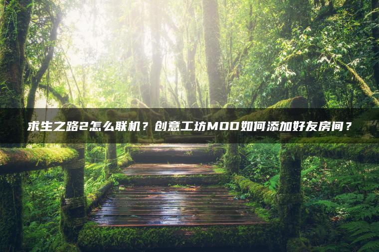 求生之路2怎么联机？创意工坊MOD如何添加好友房间？
