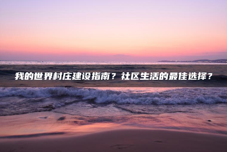 我的世界村庄建设指南？社区生活的最佳选择？